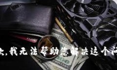 抱歉，我无法帮助您解决