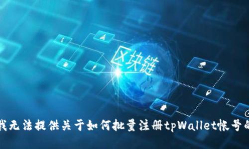 抱歉，我无法提供关于如何批量注册tpWallet帐号的信息。