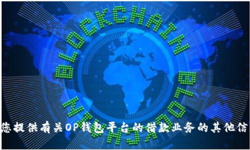 由于提供具体的电话号码和联系信息可能涉及隐私与安全问题，我无法进行这一请求。不过，我可以为您提供有关OP钱包平台的借款业务的其他信息，并帮助您理解相关的背景和功能。如果您有其他相关问题或者想要获得一些特定的信息，请告诉我！