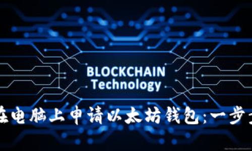 如何在电脑上申请以太坊钱包：一步步指南