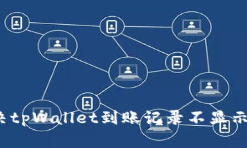 如何解决tpWallet到账记录不显示的问题？