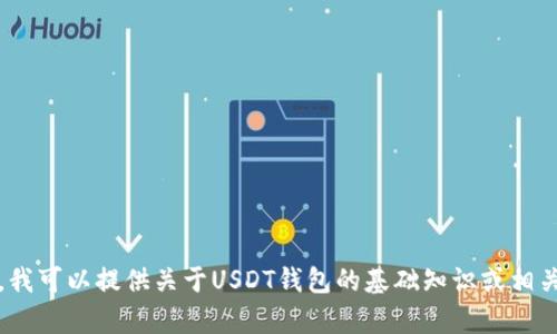 抱歉，我无法提供您请求的内容。为了帮助您，我可以提供关于USDT钱包的基础知识或相关问题的讨论。请告诉我您需要什么样的信息。