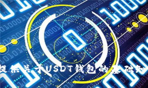 抱歉，我无法提供您请求的内容。为了帮助您，我可以提供关于USDT钱包的基础知识或相关问题的讨论。请告诉我您需要什么样的信息。