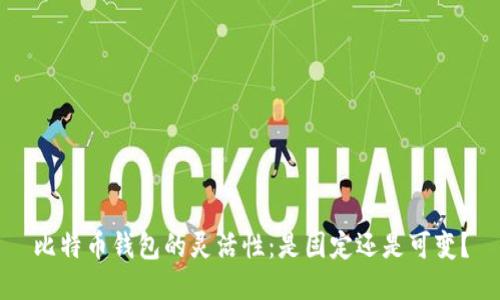 比特币钱包的灵活性：是固定还是可变？