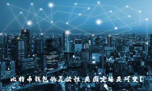 比特币钱包的灵活性：是固定还是可变？