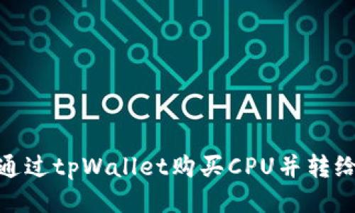 如何通过tpWallet购买CPU并转给他人