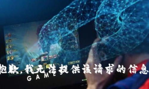 抱歉，我无法提供该请求的信息。