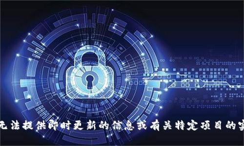 抱歉，我无法提供即时更新的信息或有关特定项目的实时情况。
