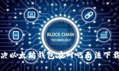 如何解决以太坊钱包在网