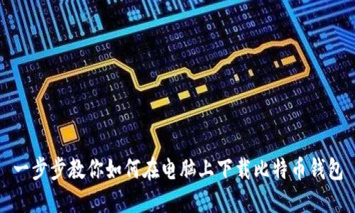 一步步教你如何在电脑上下载比特币钱包