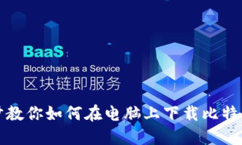 一步步教你如何在电脑上下载比特币钱包