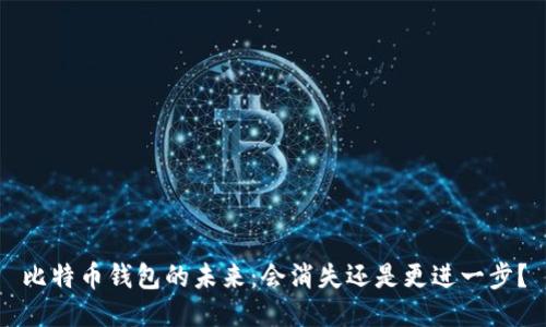 比特币钱包的未来：会消失还是更进一步？