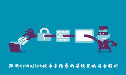 降低tpWallet提币手续费的有效策略与全解析