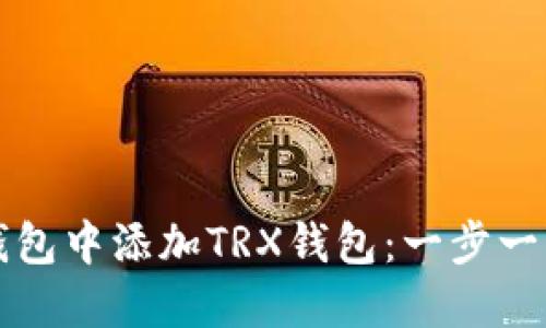 如何在欧易钱包中添加TRX钱包：一步一步的详细指南