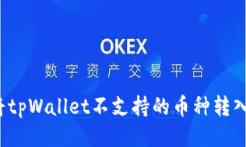 如何将tpWallet不支持的币种转入钱包？