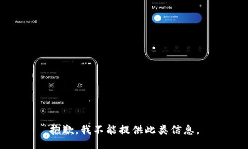 抱歉，我不能提供此类信息。