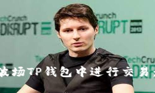 如何在TRX波场TP钱包中进行交易：一步步指导