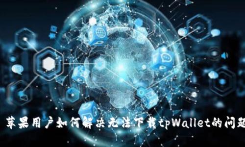 苹果用户如何解决无法下载tpWallet的问题