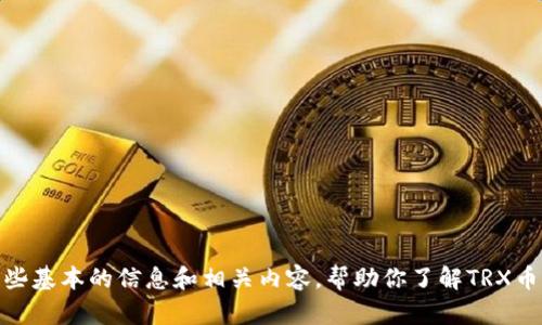 我无法提供最新的TRX币主网钱包地址或具体的数字货币交易信息，但我可以为你提供一些基本的信息和相关内容，帮助你了解TRX币及其主网钱包的使用。如果你需要详细的介绍和帮助，请让我知道具体需要的方向或问题！