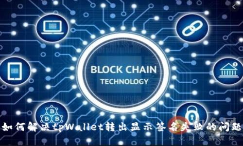 如何解决tpWallet转出显示签名失败的问题