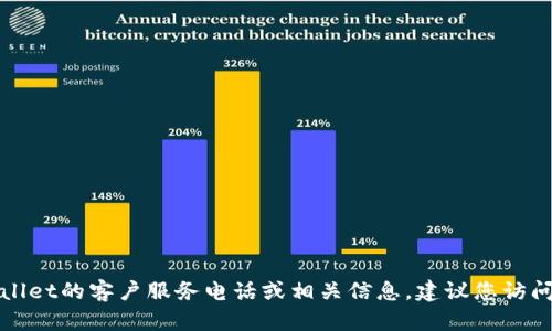 抱歉，我无法提供特定的电话号码或联系信息。如果您需要获取关于tpWallet的客户服务电话或相关信息，建议您访问其官方网站或相关的客户支持页面，以获取最新的联系信息和支持服务。
