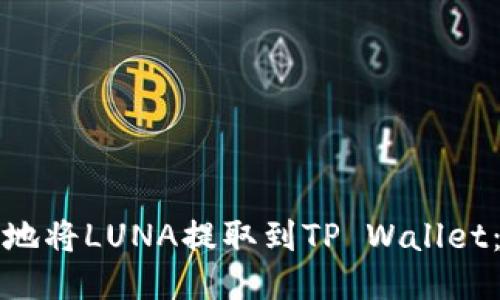 如何安全地将LUNA提取到TP Wallet：全面指南