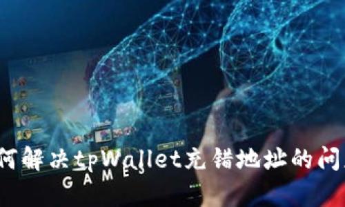 如何解决tpWallet充错地址的问题？