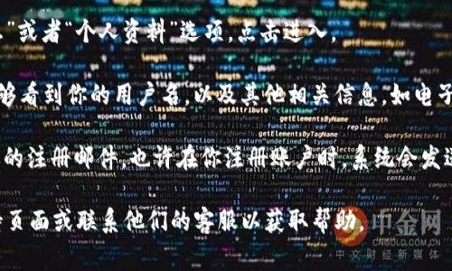 要查看tpWallet的用户名，通常可以按照以下步骤操作：

1. **打开tpWallet应用**：首先确保你已经下载并安装了tpWallet应用，并用你的账户登录。

2. **访问个人设置**：找到应用界面上的个人设置图标，通常是一个头像或者齿轮图标。

3. **查看账户信息**：在设置中，寻找“账户信息”或者“个人资料”选项，点击进入。

4. **找到用户名**：在账户信息页面，你应该能够看到你的用户名，以及其他相关信息，如电子邮件地址和钱包地址。

如果你在应用中找不到用户名，可以考虑查看你的注册邮件，也许在你注册账户时，系统会发送一封邮件确认信，其中包含了你的用户名信息。

如果有其他问题，建议查看tpWallet的官方支持页面或联系他们的客服以获取帮助。