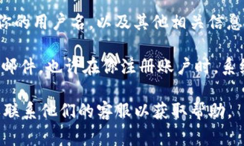 要查看tpWallet的用户名，通常可以按照以下步骤操作：

1. **打开tpWallet应用**：首先确保你已经下载并安装了tpWallet应用，并用你的账户登录。

2. **访问个人设置**：找到应用界面上的个人设置图标，通常是一个头像或者齿轮图标。

3. **查看账户信息**：在设置中，寻找“账户信息”或者“个人资料”选项，点击进入。

4. **找到用户名**：在账户信息页面，你应该能够看到你的用户名，以及其他相关信息，如电子邮件地址和钱包地址。

如果你在应用中找不到用户名，可以考虑查看你的注册邮件，也许在你注册账户时，系统会发送一封邮件确认信，其中包含了你的用户名信息。

如果有其他问题，建议查看tpWallet的官方支持页面或联系他们的客服以获取帮助。