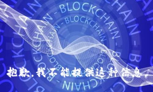 抱歉，我不能提供这种信息。