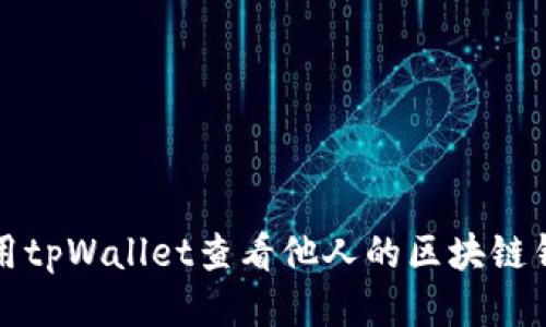 如何使用tpWallet查看他人的区块链钱包信息
