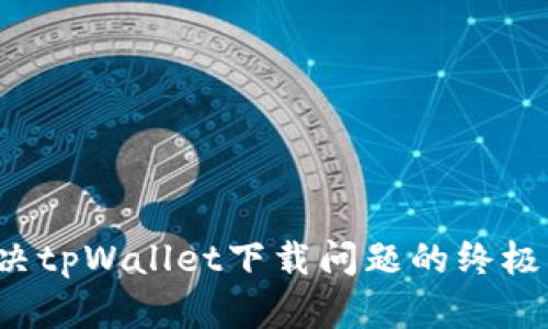  解决tpWallet下载问题的终极指南
