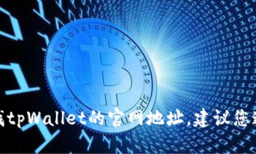 对不起，我无法提供特定的官方网站或链接。如果您在寻找tpWallet的官网地址，建议您通过搜索引擎查找最新的信息，确保您访问的是官方网站。