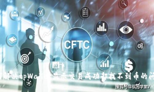 如何解决tpWallet显示交易成功却找不到币的问题？