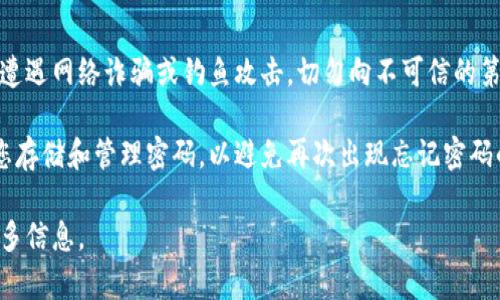 在这种情况下，您可以尝试几种方法来恢复或重置tpWallet密码。可以通过以下步骤进行操作：

### 1. 使用邮件找回密码
许多钱包都会在注册时要求您提供电子邮件地址。如果您忘记了密码，可以通过钱包网站提供的找回密码功能，输入注册的电子邮件地址，以接收密码重置的链接。

### 2. 查看钱包的官方文档
tpWallet可能会有相应的官方支持文档或常见问题解答，您可以在这些文档中找到有关如何恢复或重置密码的详细说明。

### 3. 联系客服
如果以上方法都不奏效，您可以直接联系tpWallet的客服团队。他们通常可以提供进一步的帮助，帮助您恢复访问您的钱包。

### 4. 确保安全性
在尝试恢复密码的同时，确保您正在使用官方渠道，以防止遭遇网络诈骗或钓鱼攻击。切勿向不可信的第三方透露您的个人信息或钱包信息。

请确保在今后妥善保管您的密码，使用密码管理器来帮助您存储和管理密码，以避免再次出现忘记密码的情况。

如果您需要进一步的帮助，请具体说明，我可以为您提供更多信息。