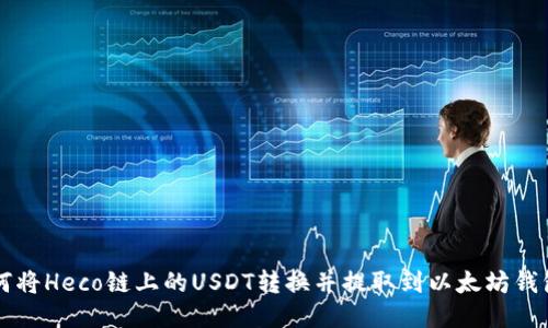 如何将Heco链上的USDT转换并提取到以太坊钱包中