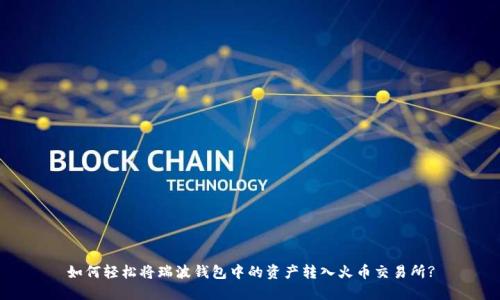 如何轻松将瑞波钱包中的资产转入火币交易所?