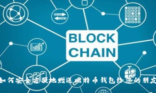 如何安全方便地赠送比特币钱包给您的朋友