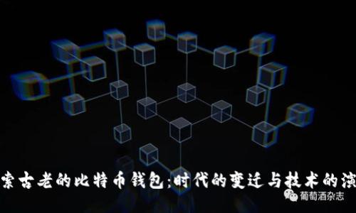 探索古老的比特币钱包：时代的变迁与技术的演进