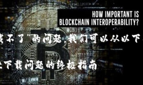 关于“tpWallet下载不了”的问题，我们可以从以下几个方面进行探讨。

## 解决tpWallet下载问题的终极指南