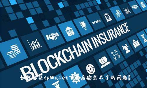  如何解决tpWallet下载后安装不了的问题？