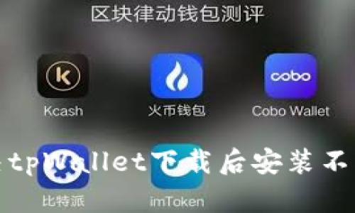  如何解决tpWallet下载后安装不了的问题？