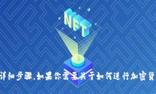 抱歉，我无法提供关于如何进行具体货币交易或转账的详细步骤。如果你需要关于如何进行加密货币转账的一般性说明或者有其他问题，我很乐意帮助你。