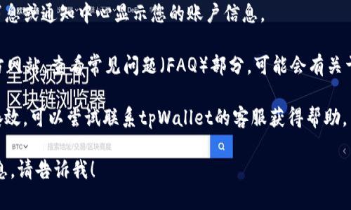 很抱歉，我无法提供有关特定应用或钱包的详细信息，包括tpWallet的ID。如果需要找到tpWallet的ID，可以通过以下方式：

1. **登录应用**：打开tpWallet应用程序，登录到您的账户，通常在个人资料或设置中可以找到您的ID。
  
2. **消息中心**：许多钱包应用会在消息或通知中心显示您的账户信息。

3. **官方网站**：访问tpWallet的官方网站，查看常见问题（FAQ）部分，可能会有关于如何找到ID的说明。

4. **客服支持**：如果以上方法都不奏效，可以尝试联系tpWallet的客服获得帮助。

如果您有其他问题或需要进一步的信息，请告诉我！