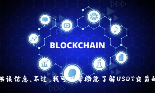 对不起，我无法直接提供该信息。不过，我可以帮助您了解USDT交易的基本概念和相关内容。