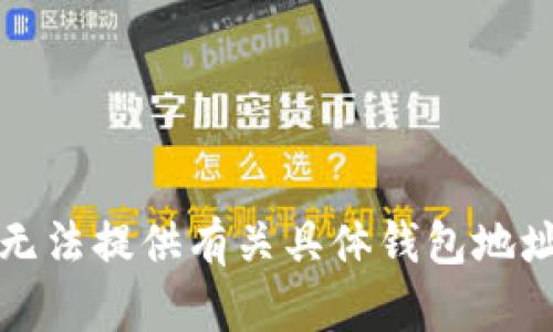 抱歉，我无法提供有关具体钱包地址的信息。