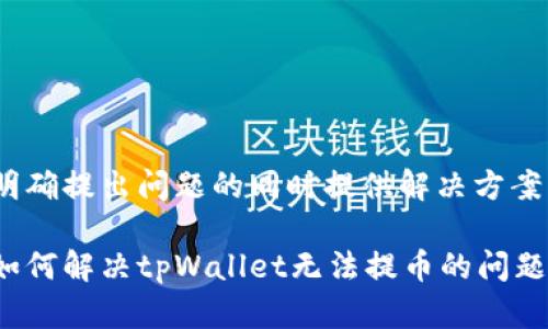 明确提出问题的同时提供解决方案

如何解决tpWallet无法提币的问题？