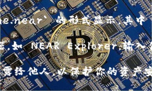 要查看你的 NEAR 钱包地址，可以按照以下步骤进行：

1. **下载和安装 NEAR 钱包**：首先，确保你已经下载并安装了 NEAR 钱包。可以通过 NEAR 的官方网站找到相关的下载链接。

2. **创建或恢复钱包**：打开钱包后，如果你是新用户，需按照指引创建一个新钱包。如果你已经有了钱包，可以选择恢复功能并输入你的助记词或私钥。

3. **查看钱包地址**：
   - 登录到你的 NEAR 钱包后，通常在界面的首页可以看到你的钱包地址。
   - 如果找不到，可以查看个人资料或设置页，那里通常会显示你的钱包地址。

4. **理解钱包地址格式**：NEAR 钱包地址通常以 `yourname.near` 的形式显示，其中 `yourname` 是你为钱包选择的名称。

5. **使用区块链浏览器**：你也可以使用 NEAR 区块链浏览器，如 NEAR Explorer，输入你的钱包名称或账户名，以查找相关信息，包括地址和交易记录。

请记住，安全地存储你的助记词和私钥非常重要，避免将它们泄露给他人，以保护你的资产安全。