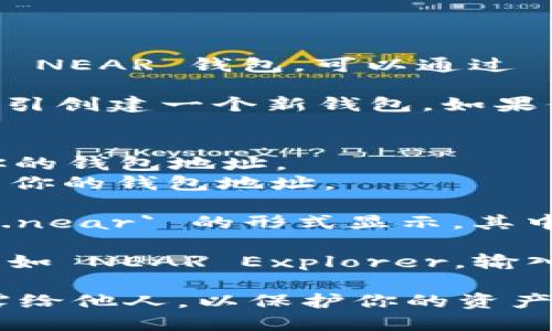 要查看你的 NEAR 钱包地址，可以按照以下步骤进行：

1. **下载和安装 NEAR 钱包**：首先，确保你已经下载并安装了 NEAR 钱包。可以通过 NEAR 的官方网站找到相关的下载链接。

2. **创建或恢复钱包**：打开钱包后，如果你是新用户，需按照指引创建一个新钱包。如果你已经有了钱包，可以选择恢复功能并输入你的助记词或私钥。

3. **查看钱包地址**：
   - 登录到你的 NEAR 钱包后，通常在界面的首页可以看到你的钱包地址。
   - 如果找不到，可以查看个人资料或设置页，那里通常会显示你的钱包地址。

4. **理解钱包地址格式**：NEAR 钱包地址通常以 `yourname.near` 的形式显示，其中 `yourname` 是你为钱包选择的名称。

5. **使用区块链浏览器**：你也可以使用 NEAR 区块链浏览器，如 NEAR Explorer，输入你的钱包名称或账户名，以查找相关信息，包括地址和交易记录。

请记住，安全地存储你的助记词和私钥非常重要，避免将它们泄露给他人，以保护你的资产安全。
