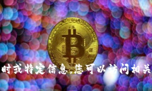 很抱歉，我无法提供有关特定加密货币的实时或特定信息。您可以访问相关项目的官方网站以获取最新的信息和更新。